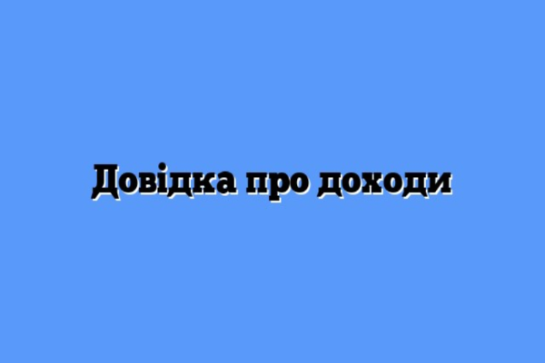 Де взяти довідку про доходи та які документи потрібні для її отримання?